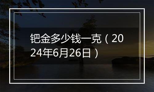 钯金多少钱一克(2024年6月26日)