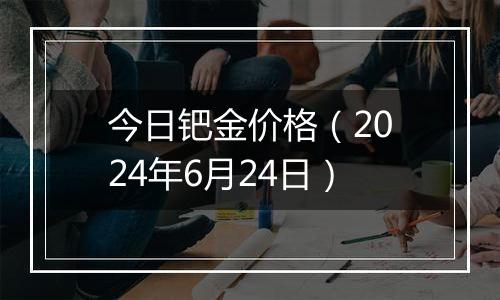 今日钯金价格（2024年6月24日）