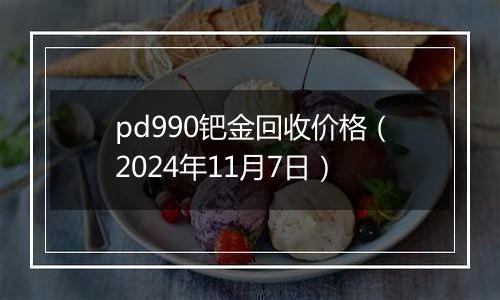 pd990钯金回收价格（2024年11月7日）