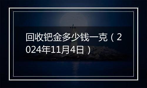 回收钯金多少钱一克（2024年11月4日）