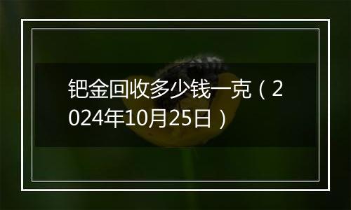 钯金回收多少钱一克(2024年10月25日)
