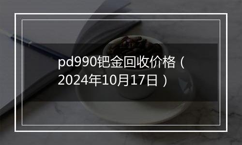 pd990钯金回收价格(2024年10月17日)