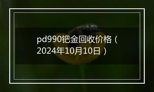 pd990钯金回收价格(2024年10月10日)
