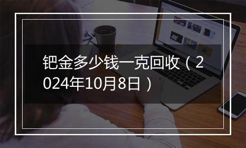 钯金多少钱一克回收(2024年10月8日)