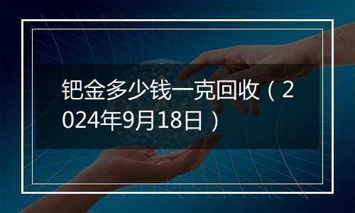 钯金多少钱一克回收(2024年9月18日)