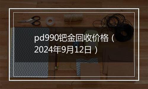 pd990钯金回收价格(2024年9月12日)