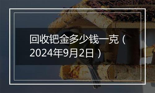 回收钯金多少钱一克(2024年9月2日)