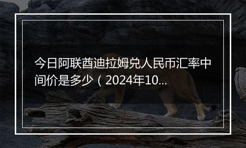 今日阿联酋迪拉姆兑人民币汇率中间价是多少(2024年10月7日)