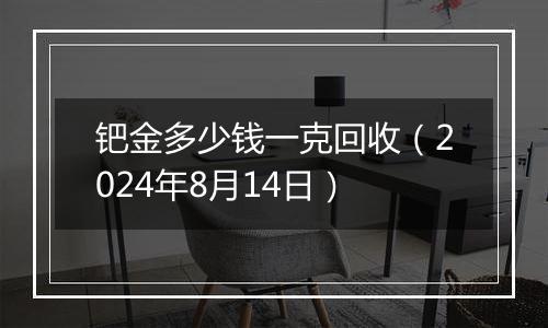钯金多少钱一克回收（2024年8月14日）