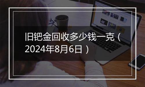 旧钯金回收多少钱一克(2024年8月6日)