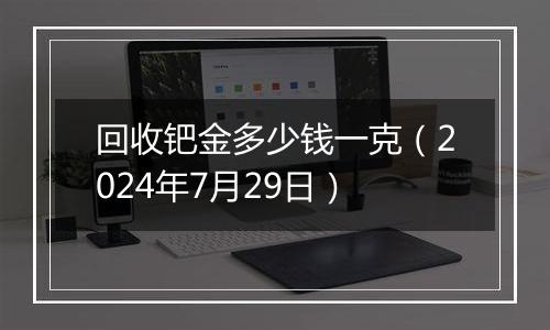 回收钯金多少钱一克(2024年7月29日)
