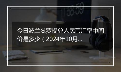 今日波兰兹罗提兑人民币汇率中间价是多少(2024年10月7日)