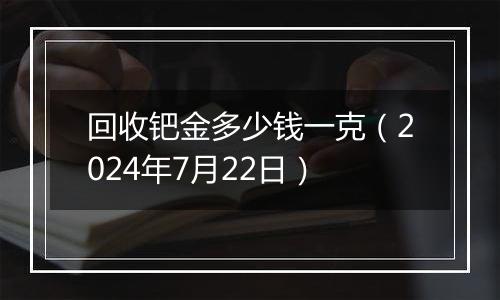 回收钯金多少钱一克（2024年7月22日）