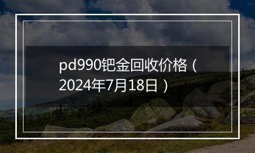 pd990钯金回收价格(2024年7月18日)
