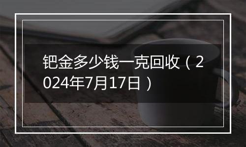 钯金多少钱一克回收(2024年7月17日)