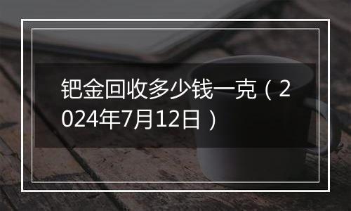 钯金回收多少钱一克(2024年7月12日)