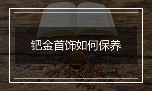 钯金首饰如何保养
