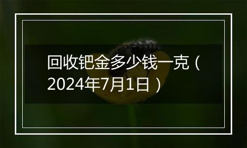 回收钯金多少钱一克（2024年7月1日）
