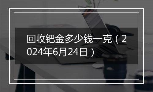 回收钯金多少钱一克(2024年6月24日)