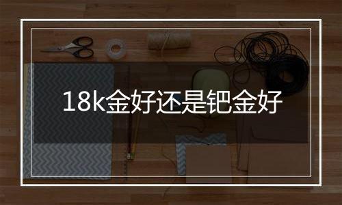 18k金好还是钯金好