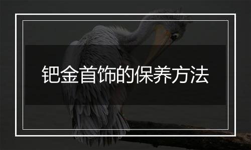 钯金首饰的保养方法