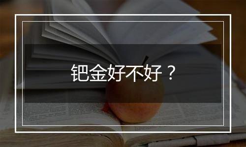 钯金好不好?