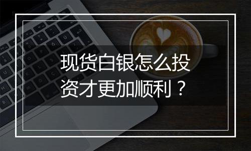 现货白银怎么投资才更加顺利？