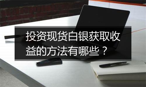投资现货白银获取收益的方法有哪些?