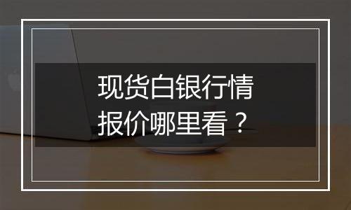 现货白银行情报价哪里看?