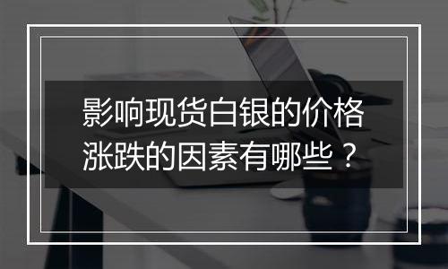 影响现货白银的价格涨跌的因素有哪些?