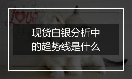 现货白银分析中的趋势线是什么