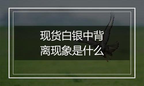 现货白银中背离现象是什么