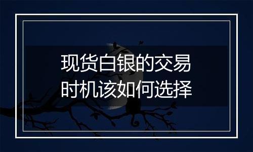 现货白银的交易时机该如何选择