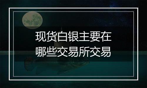 现货白银主要在哪些交易所交易
