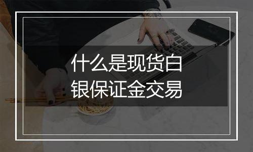 什么是现货白银保证金交易