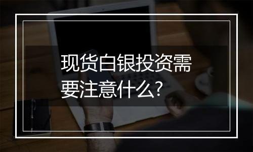 现货白银投资需要注意什么?