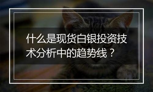 什么是现货白银投资技术分析中的趋势线?