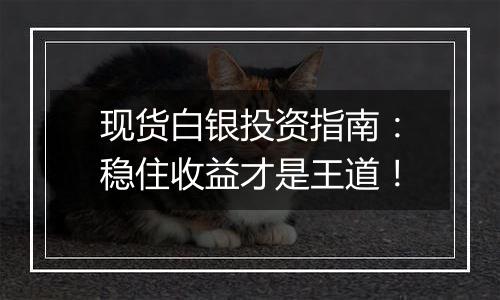现货白银投资指南:稳住收益才是王道!
