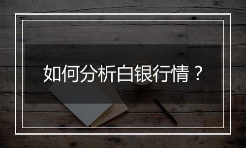 如何分析白银行情?