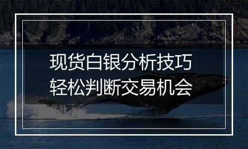现货白银分析技巧 轻松判断交易机会