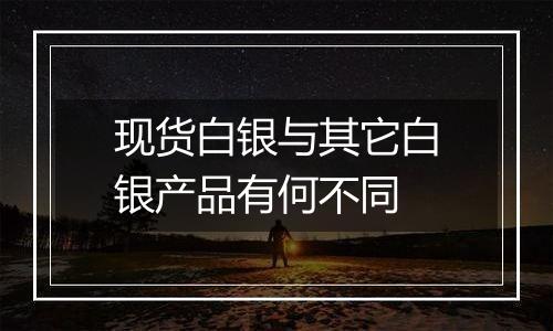 现货白银与其它白银产品有何不同