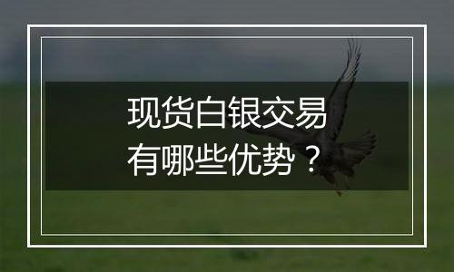 现货白银交易有哪些优势?