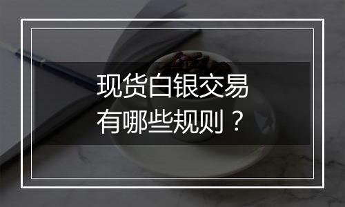 现货白银交易有哪些规则？