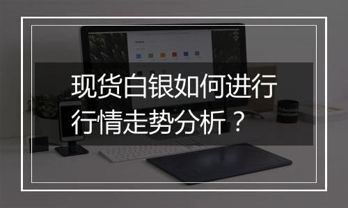 现货白银如何进行行情走势分析?