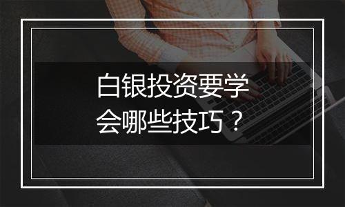 白银投资要学会哪些技巧？