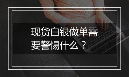 现货白银做单需要警惕什么?