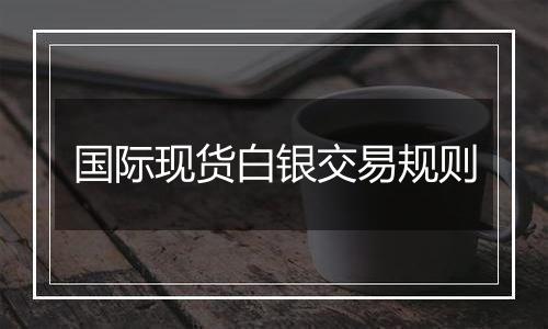 国际现货白银交易规则