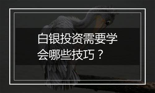 白银投资需要学会哪些技巧？