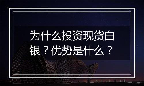 为什么投资现货白银?优势是什么?