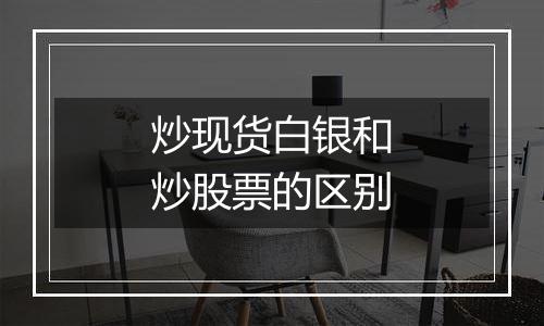 炒现货白银和炒股票的区别